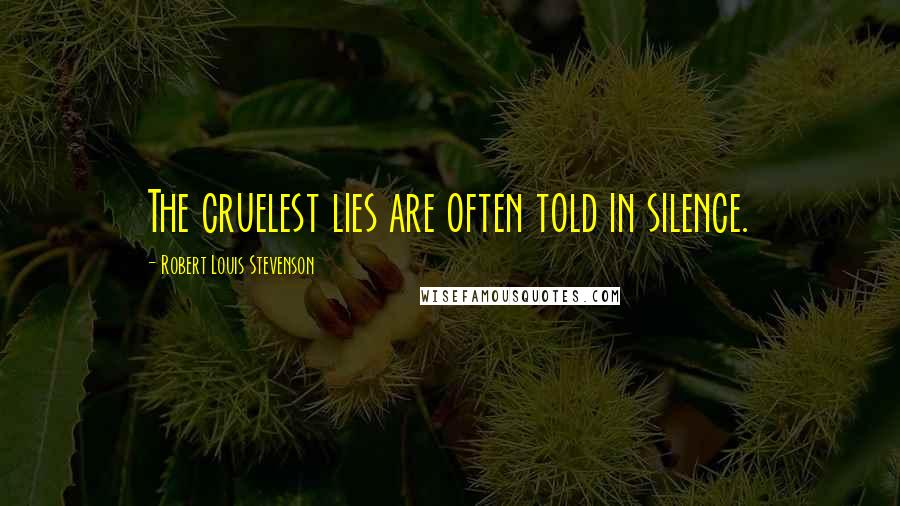 Robert Louis Stevenson Quotes: The cruelest lies are often told in silence.