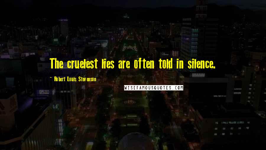 Robert Louis Stevenson Quotes: The cruelest lies are often told in silence.