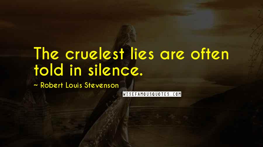 Robert Louis Stevenson Quotes: The cruelest lies are often told in silence.