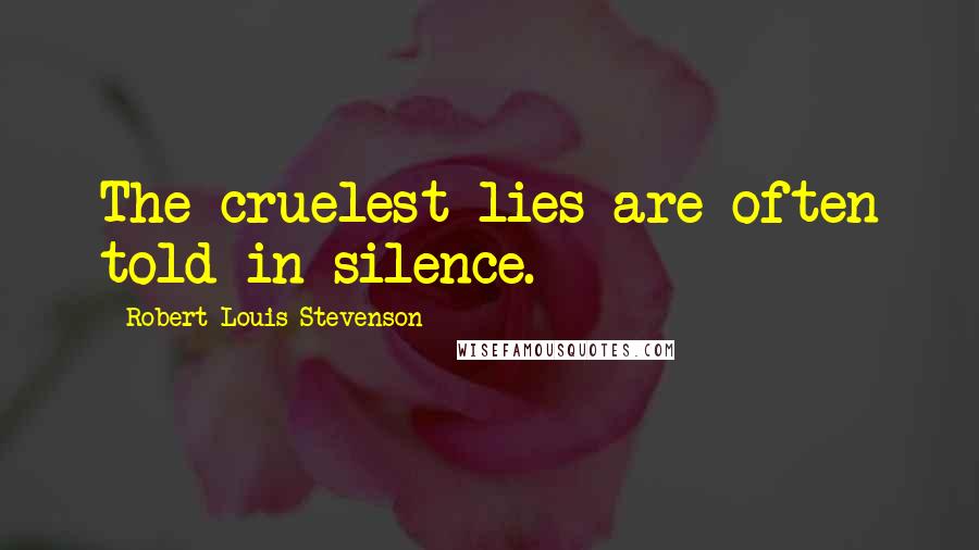 Robert Louis Stevenson Quotes: The cruelest lies are often told in silence.