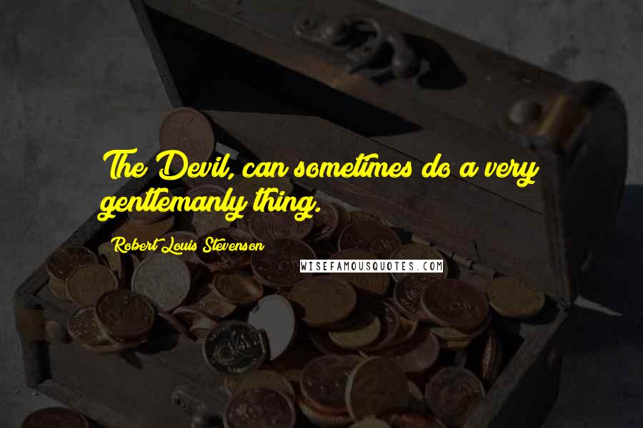 Robert Louis Stevenson Quotes: The Devil, can sometimes do a very gentlemanly thing.