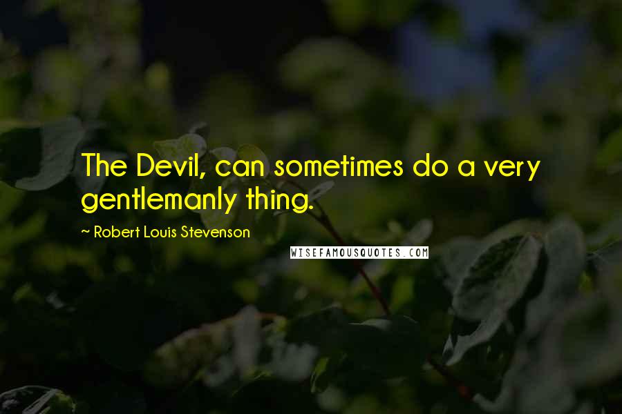 Robert Louis Stevenson Quotes: The Devil, can sometimes do a very gentlemanly thing.