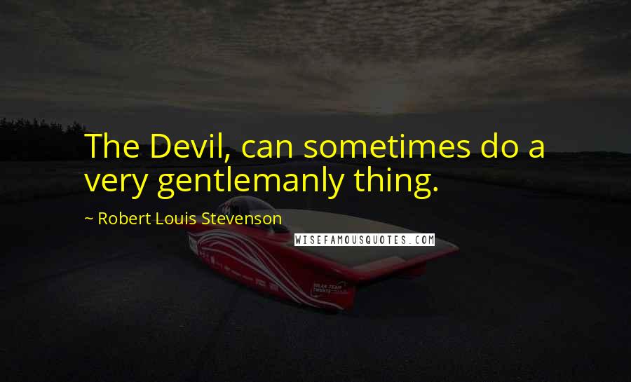 Robert Louis Stevenson Quotes: The Devil, can sometimes do a very gentlemanly thing.