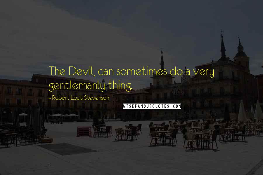 Robert Louis Stevenson Quotes: The Devil, can sometimes do a very gentlemanly thing.