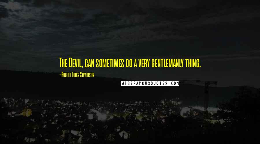 Robert Louis Stevenson Quotes: The Devil, can sometimes do a very gentlemanly thing.