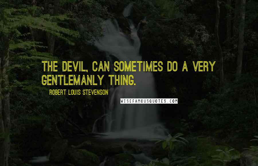 Robert Louis Stevenson Quotes: The Devil, can sometimes do a very gentlemanly thing.