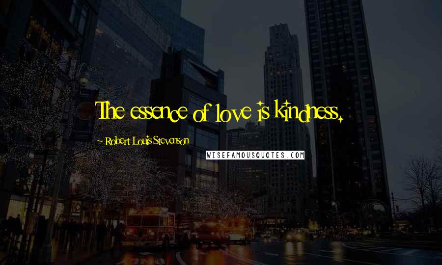 Robert Louis Stevenson Quotes: The essence of love is kindness.