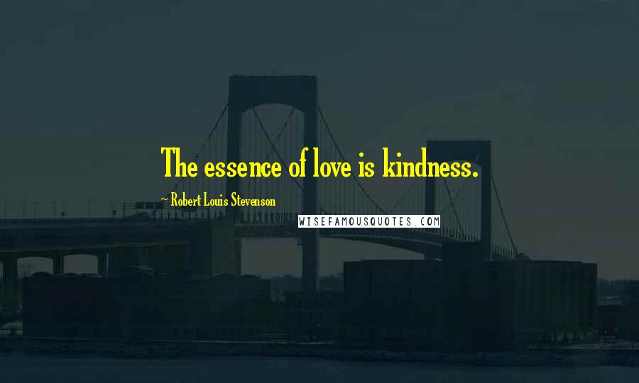 Robert Louis Stevenson Quotes: The essence of love is kindness.