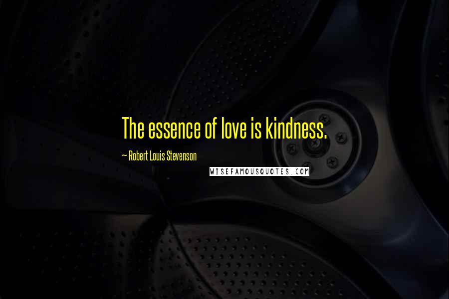 Robert Louis Stevenson Quotes: The essence of love is kindness.