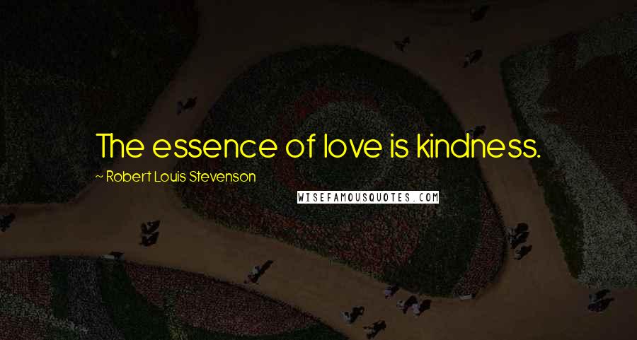 Robert Louis Stevenson Quotes: The essence of love is kindness.