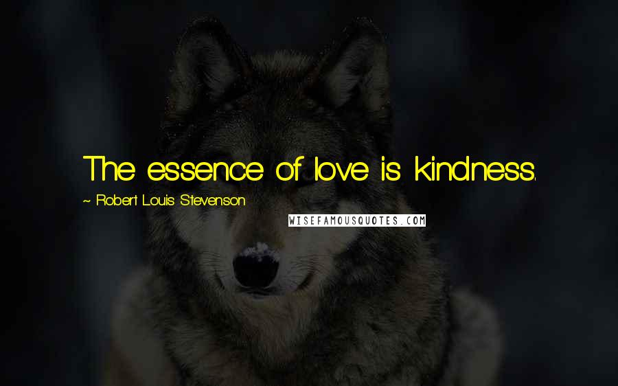 Robert Louis Stevenson Quotes: The essence of love is kindness.