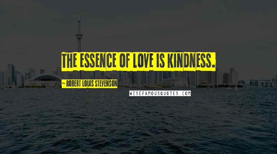 Robert Louis Stevenson Quotes: The essence of love is kindness.