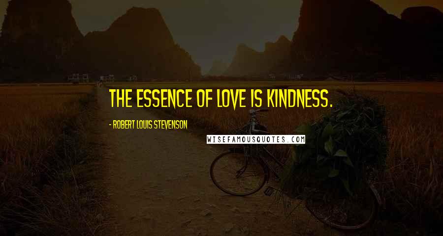 Robert Louis Stevenson Quotes: The essence of love is kindness.