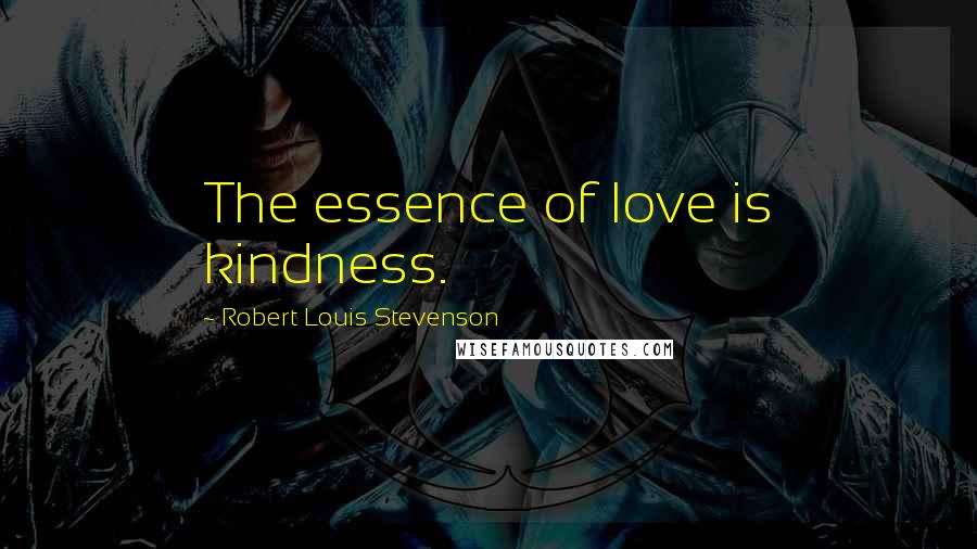 Robert Louis Stevenson Quotes: The essence of love is kindness.