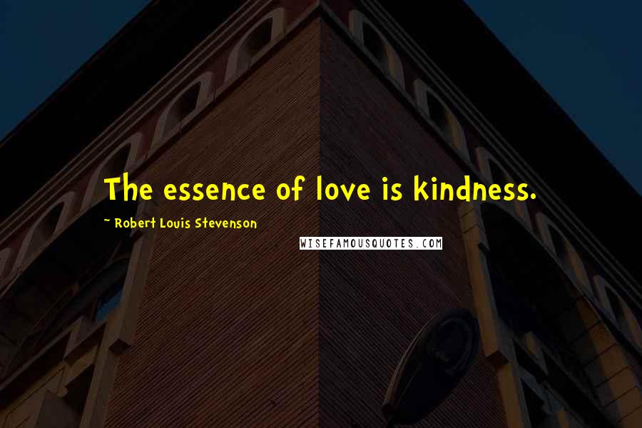 Robert Louis Stevenson Quotes: The essence of love is kindness.