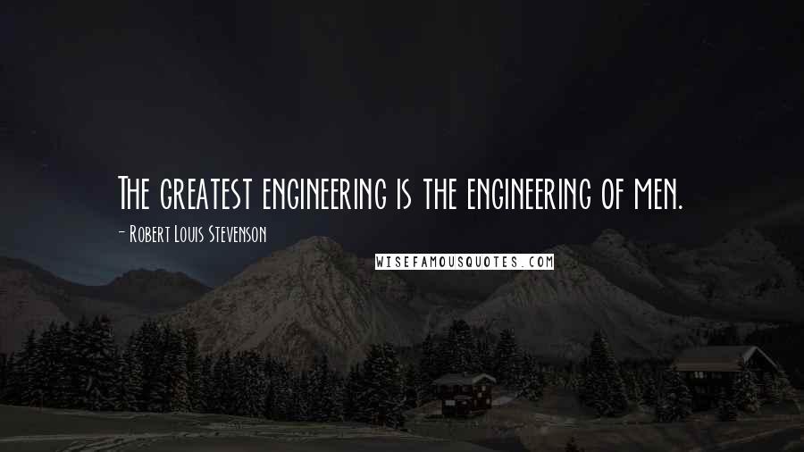 Robert Louis Stevenson Quotes: The greatest engineering is the engineering of men.