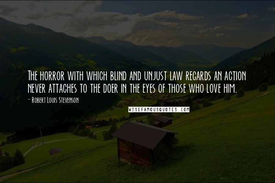 Robert Louis Stevenson Quotes: The horror with which blind and unjust law regards an action never attaches to the doer in the eyes of those who love him.
