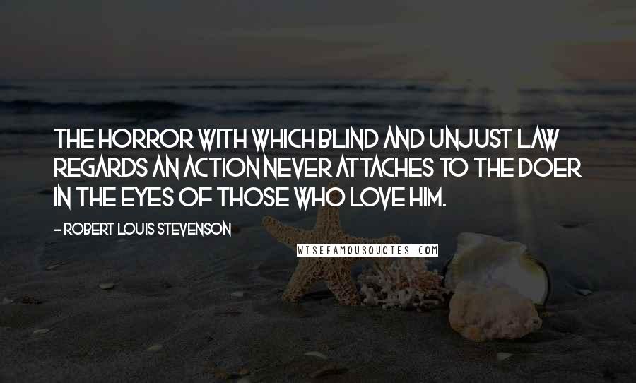 Robert Louis Stevenson Quotes: The horror with which blind and unjust law regards an action never attaches to the doer in the eyes of those who love him.