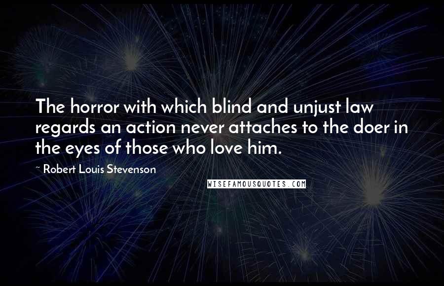 Robert Louis Stevenson Quotes: The horror with which blind and unjust law regards an action never attaches to the doer in the eyes of those who love him.