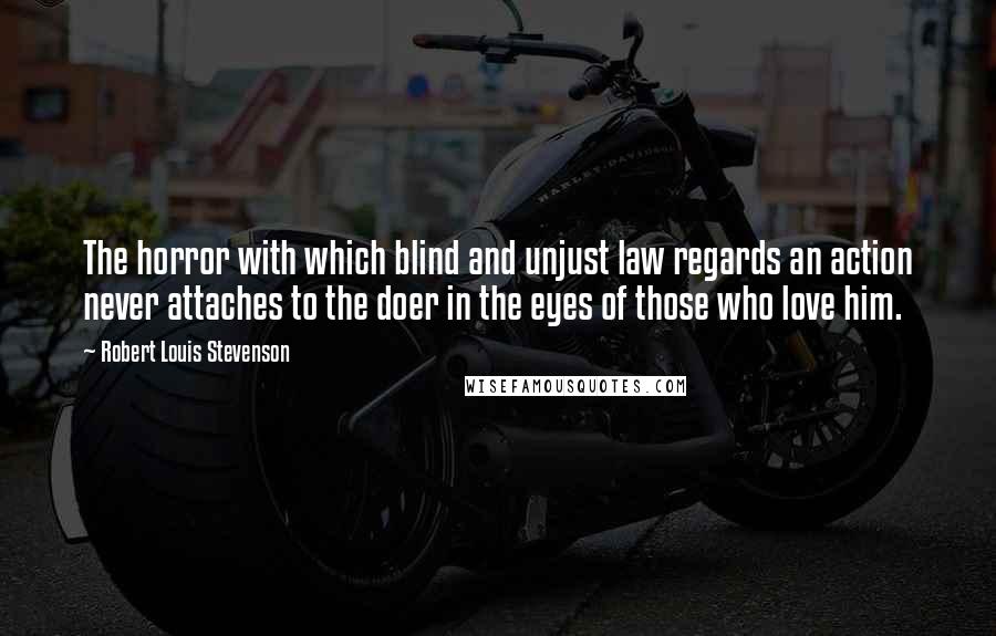 Robert Louis Stevenson Quotes: The horror with which blind and unjust law regards an action never attaches to the doer in the eyes of those who love him.