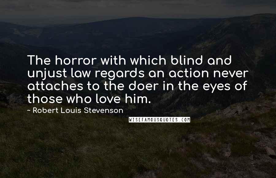 Robert Louis Stevenson Quotes: The horror with which blind and unjust law regards an action never attaches to the doer in the eyes of those who love him.