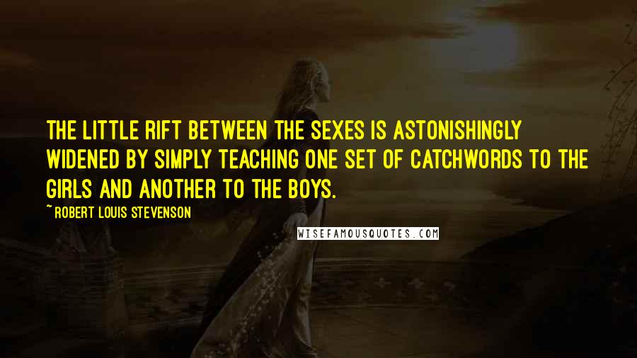 Robert Louis Stevenson Quotes: The little rift between the sexes is astonishingly widened by simply teaching one set of catchwords to the girls and another to the boys.