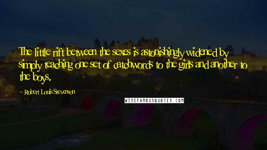 Robert Louis Stevenson Quotes: The little rift between the sexes is astonishingly widened by simply teaching one set of catchwords to the girls and another to the boys.