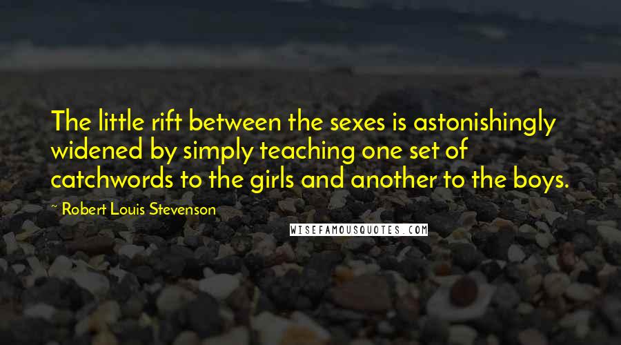 Robert Louis Stevenson Quotes: The little rift between the sexes is astonishingly widened by simply teaching one set of catchwords to the girls and another to the boys.