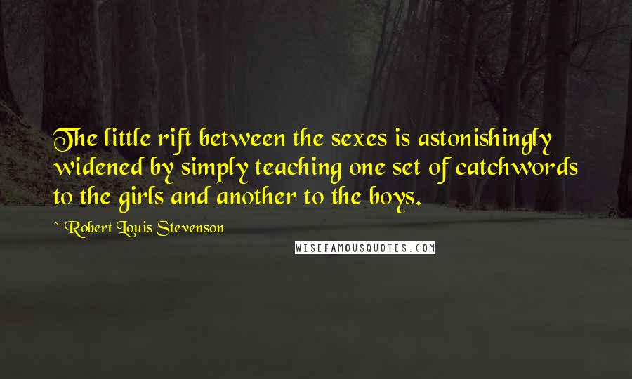 Robert Louis Stevenson Quotes: The little rift between the sexes is astonishingly widened by simply teaching one set of catchwords to the girls and another to the boys.