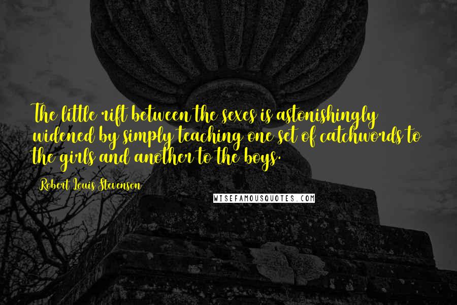 Robert Louis Stevenson Quotes: The little rift between the sexes is astonishingly widened by simply teaching one set of catchwords to the girls and another to the boys.