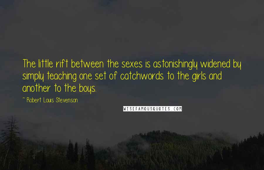 Robert Louis Stevenson Quotes: The little rift between the sexes is astonishingly widened by simply teaching one set of catchwords to the girls and another to the boys.