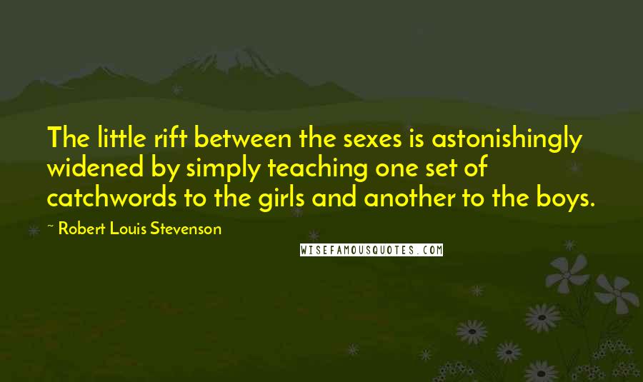 Robert Louis Stevenson Quotes: The little rift between the sexes is astonishingly widened by simply teaching one set of catchwords to the girls and another to the boys.