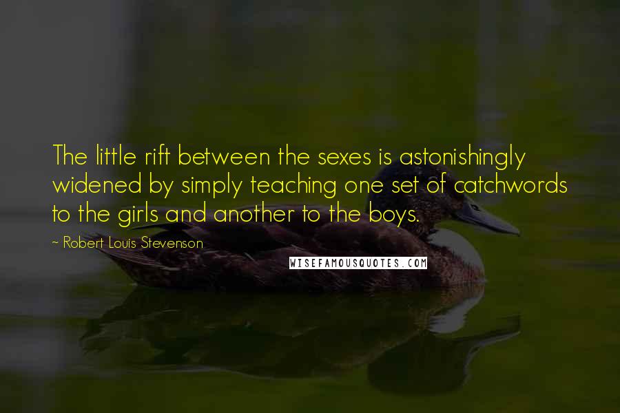 Robert Louis Stevenson Quotes: The little rift between the sexes is astonishingly widened by simply teaching one set of catchwords to the girls and another to the boys.