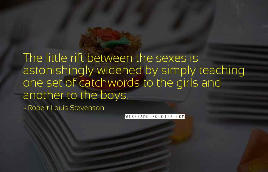 Robert Louis Stevenson Quotes: The little rift between the sexes is astonishingly widened by simply teaching one set of catchwords to the girls and another to the boys.