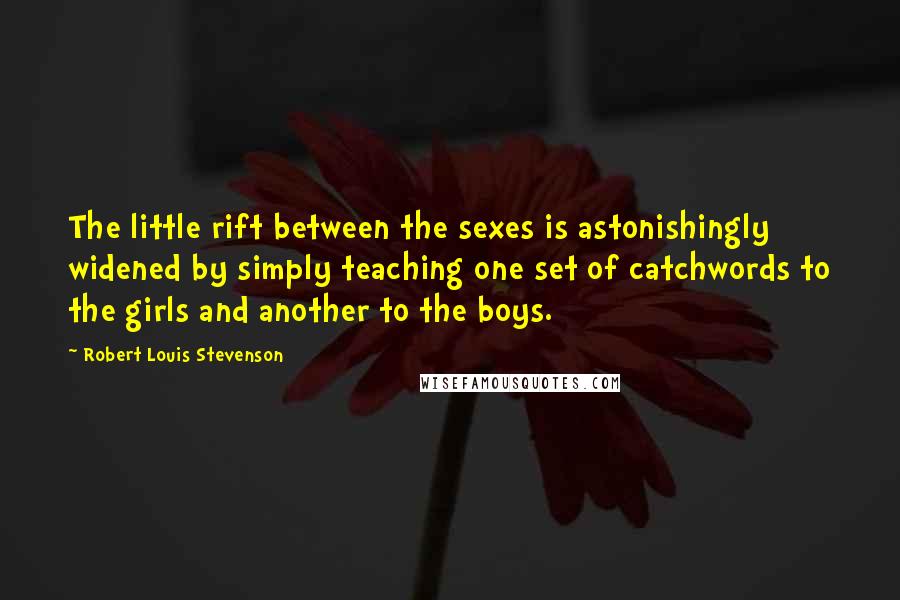 Robert Louis Stevenson Quotes: The little rift between the sexes is astonishingly widened by simply teaching one set of catchwords to the girls and another to the boys.