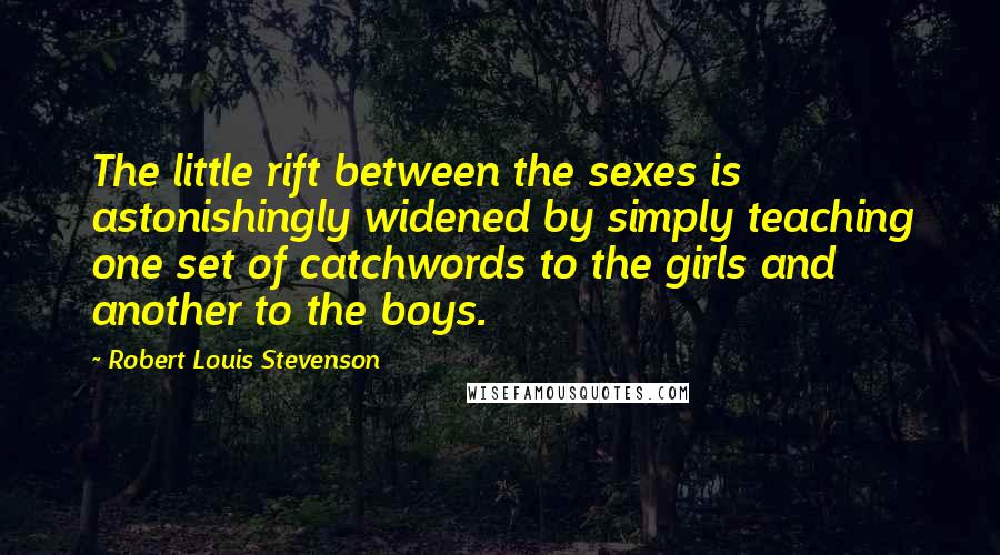 Robert Louis Stevenson Quotes: The little rift between the sexes is astonishingly widened by simply teaching one set of catchwords to the girls and another to the boys.