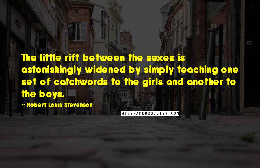 Robert Louis Stevenson Quotes: The little rift between the sexes is astonishingly widened by simply teaching one set of catchwords to the girls and another to the boys.