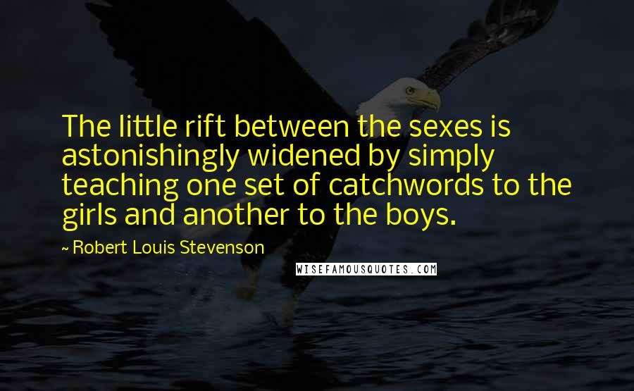 Robert Louis Stevenson Quotes: The little rift between the sexes is astonishingly widened by simply teaching one set of catchwords to the girls and another to the boys.