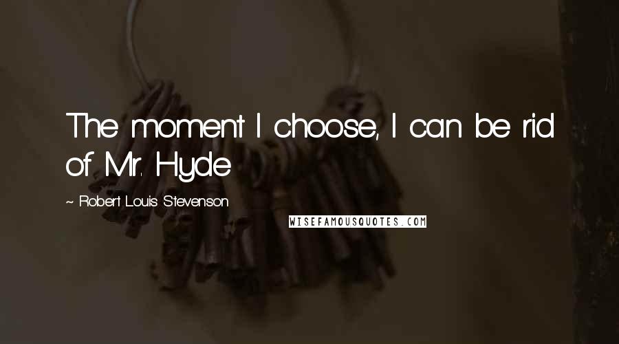Robert Louis Stevenson Quotes: The moment I choose, I can be rid of Mr. Hyde