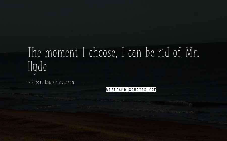 Robert Louis Stevenson Quotes: The moment I choose, I can be rid of Mr. Hyde