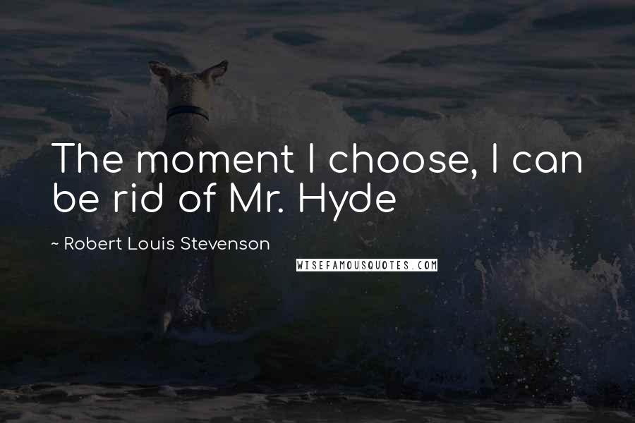 Robert Louis Stevenson Quotes: The moment I choose, I can be rid of Mr. Hyde