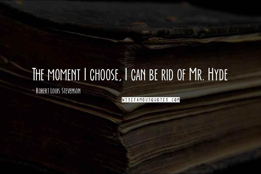 Robert Louis Stevenson Quotes: The moment I choose, I can be rid of Mr. Hyde