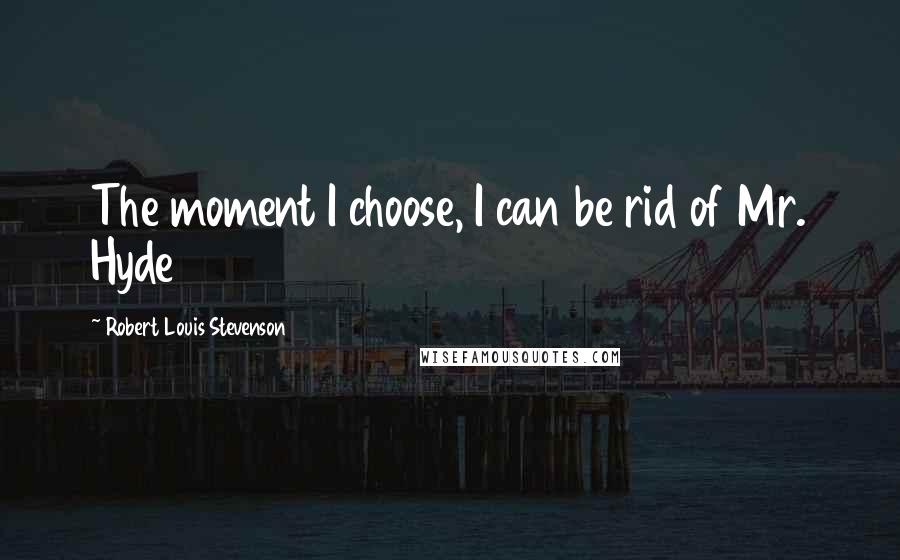 Robert Louis Stevenson Quotes: The moment I choose, I can be rid of Mr. Hyde