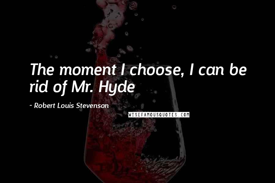 Robert Louis Stevenson Quotes: The moment I choose, I can be rid of Mr. Hyde