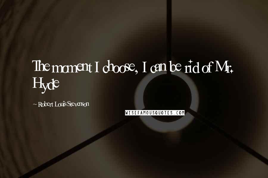 Robert Louis Stevenson Quotes: The moment I choose, I can be rid of Mr. Hyde