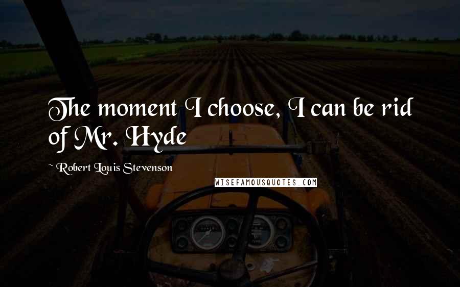 Robert Louis Stevenson Quotes: The moment I choose, I can be rid of Mr. Hyde