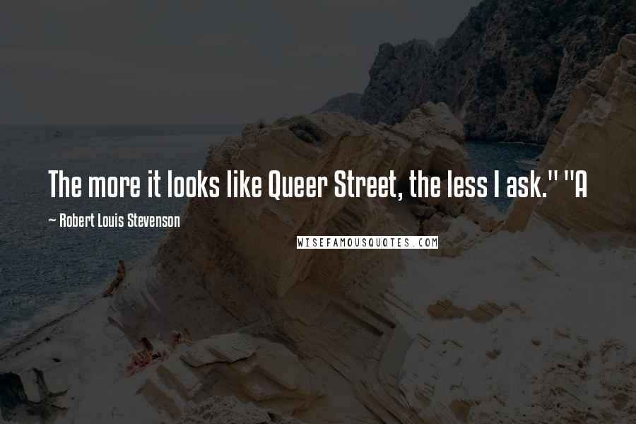 Robert Louis Stevenson Quotes: The more it looks like Queer Street, the less I ask." "A