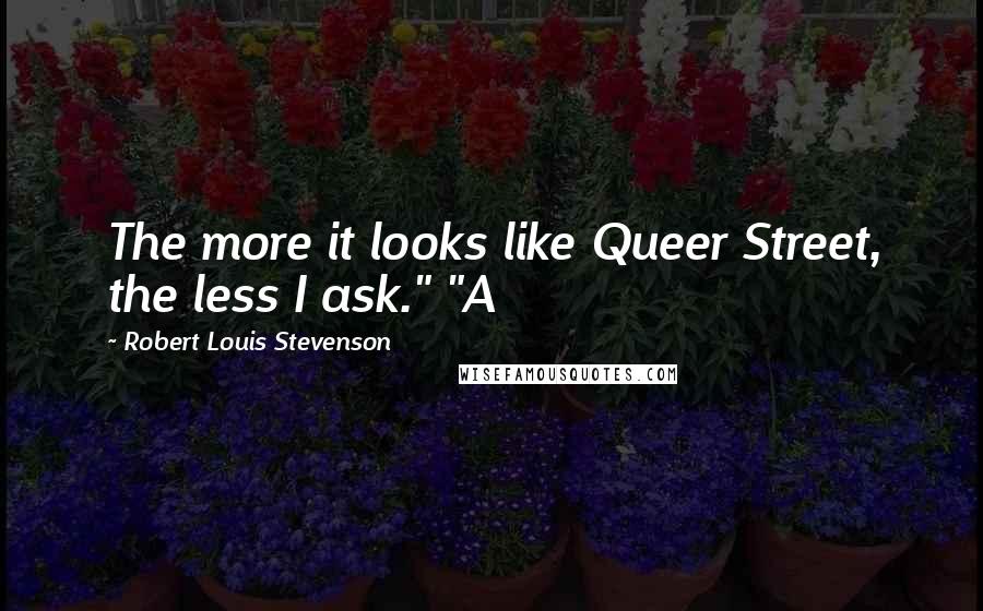 Robert Louis Stevenson Quotes: The more it looks like Queer Street, the less I ask." "A