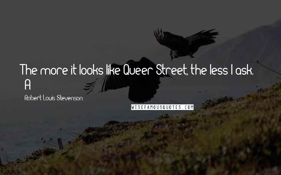 Robert Louis Stevenson Quotes: The more it looks like Queer Street, the less I ask." "A