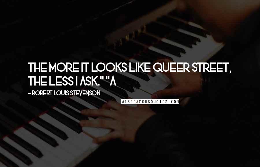 Robert Louis Stevenson Quotes: The more it looks like Queer Street, the less I ask." "A